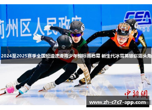 2024至2025赛季全国短道速滑青少年锦标赛启幕 新生代冰雪英雄崭露头角 2024至2025赛季全国短道速滑青少年锦标赛启幕 新生代冰雪英雄崭露头角