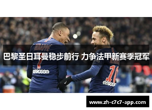 巴黎圣日耳曼稳步前行 力争法甲新赛季冠军 巴黎圣日耳曼稳步前行 力争法甲新赛季冠军