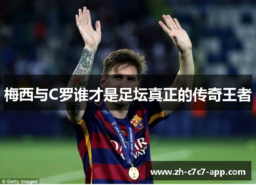 梅西与C罗谁才是足坛真正的传奇王者 梅西与C罗谁才是足坛真正的传奇王者