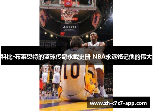 科比·布莱恩特的篮球传奇永载史册 NBA永远铭记他的伟大 科比·布莱恩特的篮球传奇永载史册 NBA永远铭记他的伟大